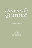 Diario de Gratitud: El arte de agradecer: En un mundo lleno de distracciones y preocupaciones, dedicar unos minutos cada día a reconocer y apreciar ... nos rodean puede transformar nuestra vida.