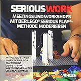 Serious Work: Meetings und Workshops mit der Lego® Serious Play® Methode moderieren