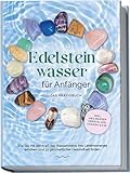 Edelsteinwasser für Anfänger - Das Praxisbuch: Wie Sie mit der Kraft der Wassersteine Ihre Lebensenergie erhöhen und zu ganzheitlicher Gesundheit finden | inkl. Heilwasser herstellen, Chakra u.v.m.